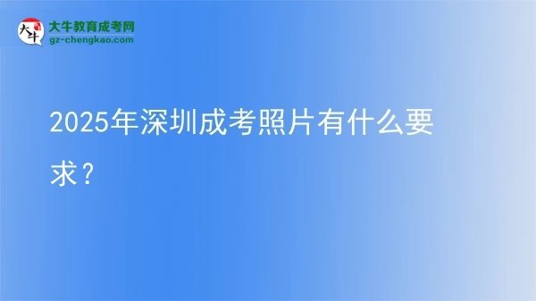 2025年深圳成考照片有什么要求？