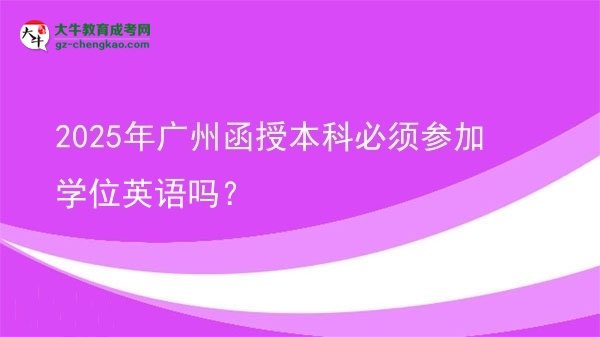 【圖文】2025年廣州函授本科必須參加學位英語嗎？
