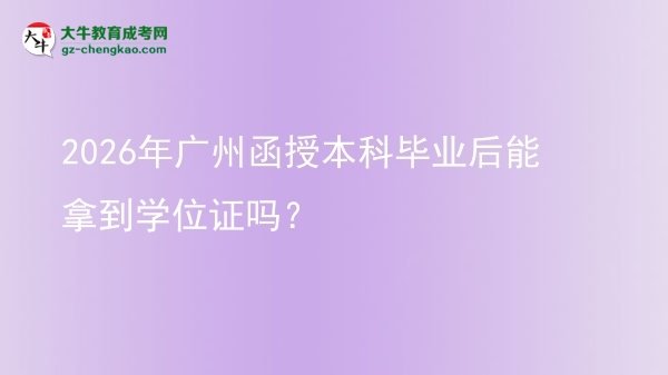 2026年廣州函授本科畢業(yè)后能拿到學位證嗎？圖片