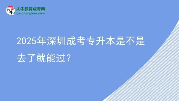 2025年深圳成考專升本是不是去了就能過？圖片