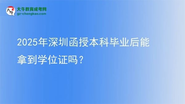 【圖文】2025年深圳函授本科畢業(yè)后能拿到學(xué)位證嗎？
