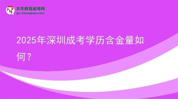【科普】2025年深圳成考學(xué)歷含金量如何？