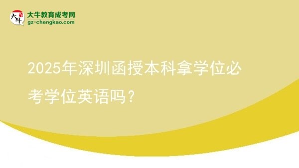 【圖文】2025年深圳函授本科拿學位必考學位英語嗎？
