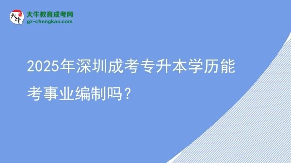 2025年深圳成考專升本學(xué)歷能考事業(yè)編制嗎？圖片
