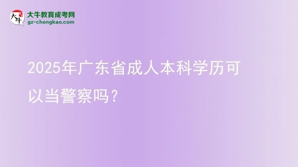 2025年廣東省成人本科學(xué)歷可以當(dāng)警察嗎?圖片