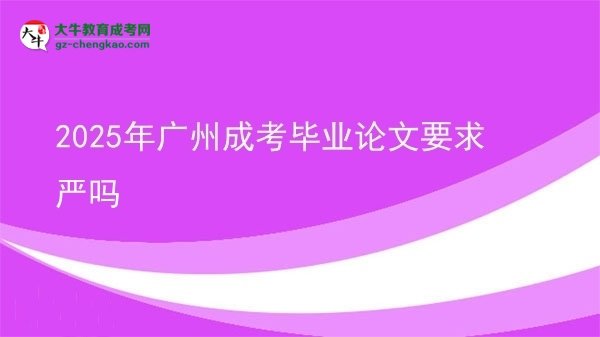 2025年廣州成考畢業(yè)論文要求嚴(yán)嗎圖片