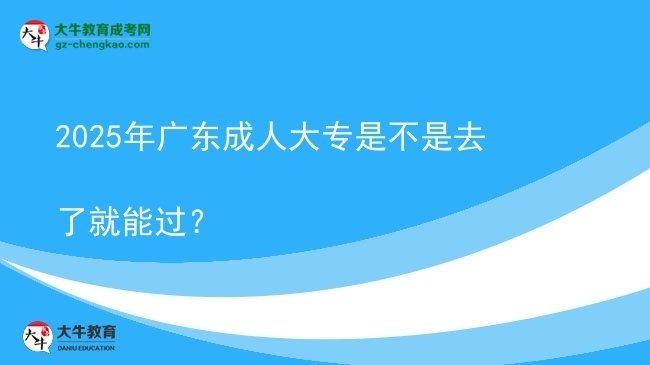 2025年廣東成人大專是不是去了就能過(guò)？圖片