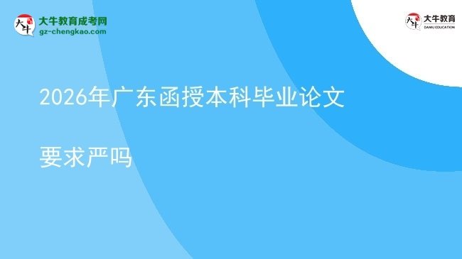 【圖文】2026年廣東函授本科畢業(yè)論文要求嚴(yán)嗎