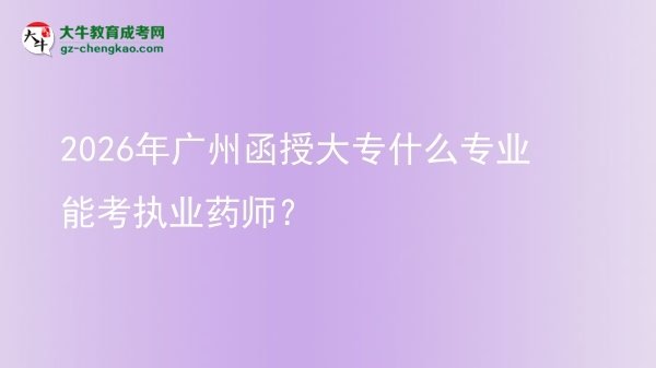 2026年廣州函授大專什么專業(yè)能考執(zhí)業(yè)藥師?圖片
