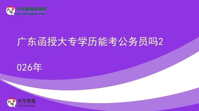 【圖文】廣東函授大專學(xué)歷能考公務(wù)員嗎2026年
