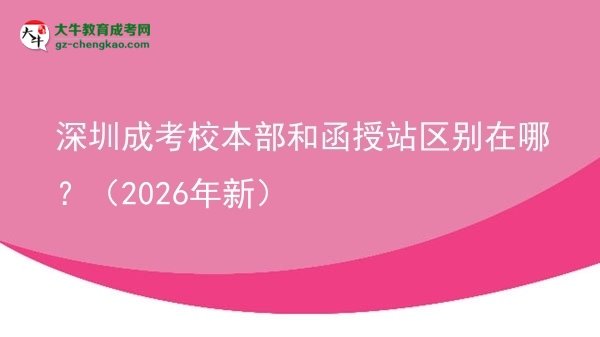 深圳成考校本部和函授站區(qū)別在哪？（2026年新）圖片