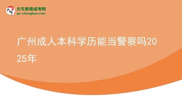 廣州成人本科學(xué)歷能當(dāng)警察嗎2025年圖片
