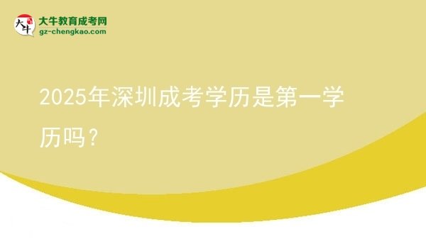 【圖文】2025年深圳成考學歷是第一學歷嗎？