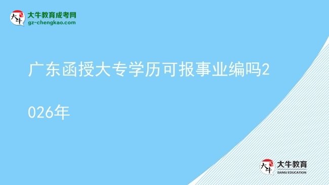 【圖文】廣東函授大專學(xué)歷可報事業(yè)編嗎2026年