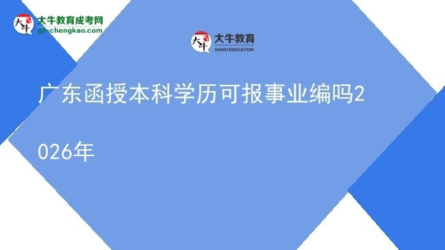 廣東函授本科學(xué)歷可報事業(yè)編嗎2026年圖片
