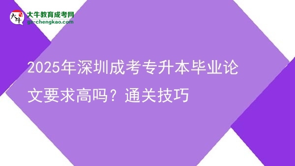 2025年深圳成考專升本畢業(yè)論文要求高嗎？通關(guān)技巧圖片