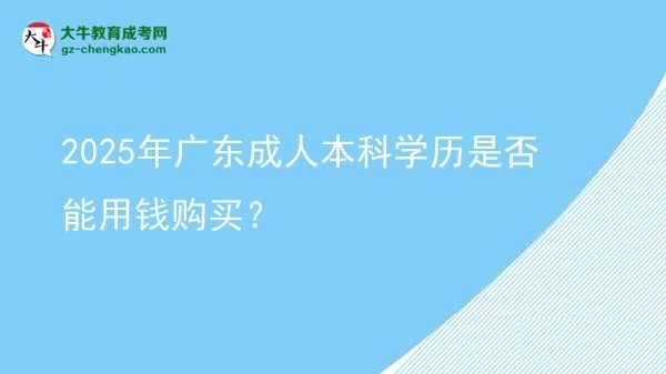 2025年廣東成人本科學(xué)歷是否能用錢購買?圖片