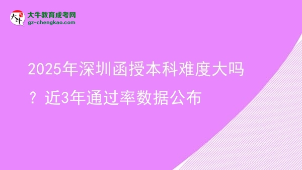 2025年深圳函授本科難度大嗎？近3年通過率數(shù)據(jù)公布圖片