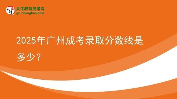2025年廣州成考錄取分?jǐn)?shù)線是多少?圖片