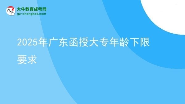 2025年廣東函授大專年齡下限要求圖片