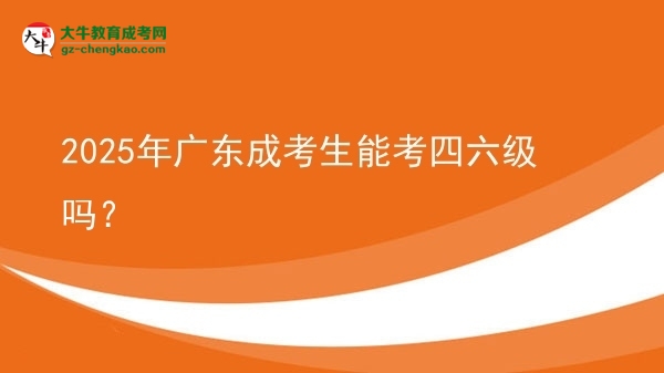 2025年廣東成考生能考四六級嗎?圖片