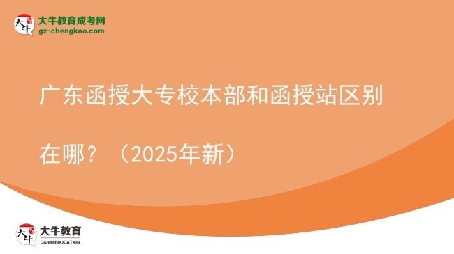 廣東函授大專校本部和函授站區(qū)別在哪？（2025年新）圖片