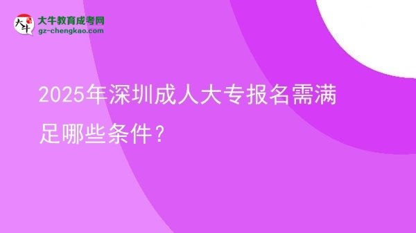 2025年深圳成人大專報名需滿足哪些條件？圖片