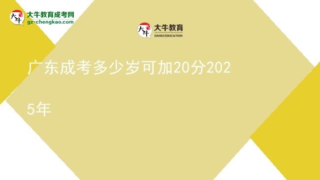 廣東成考多少歲可加20分2025年圖片