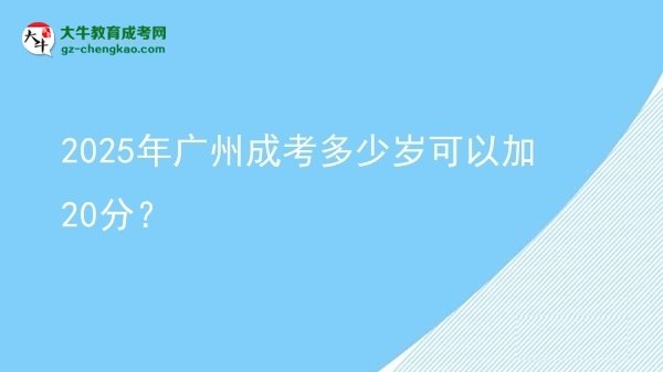 2025年廣州成考多少歲可以加20分?圖片
