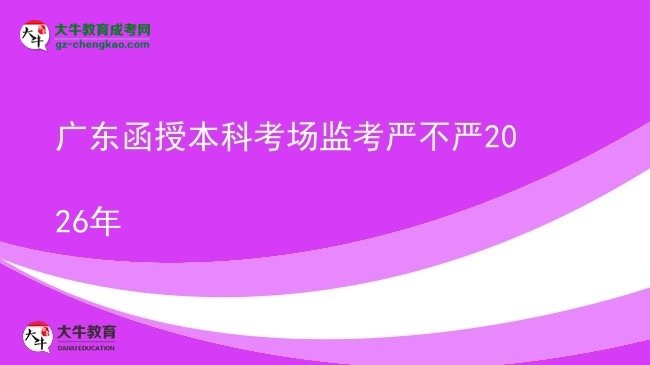 【圖文】廣東函授本科考場(chǎng)監(jiān)考嚴(yán)不嚴(yán)2026年