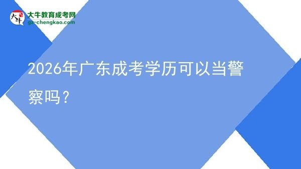 【圖文】2026年廣東成考學(xué)歷可以當(dāng)警察嗎？