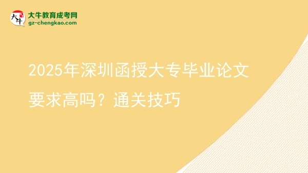 2025年深圳函授大專畢業(yè)論文要求高嗎？通關(guān)技巧圖片