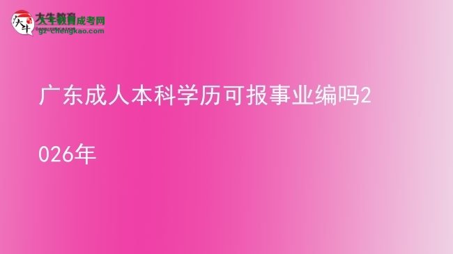 廣東成人本科學歷可報事業(yè)編嗎2026年圖片
