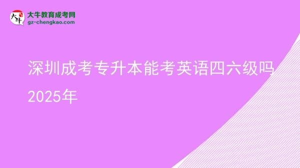 深圳成考專升本能考英語四六級嗎2025年圖片