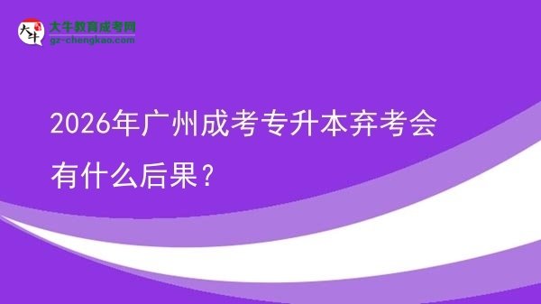 2026年廣州成考專升本棄考會有什么后果?圖片