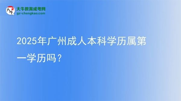 2025年廣州成人本科學(xué)歷屬第一學(xué)歷嗎？圖片