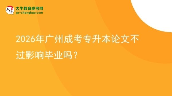 2026年廣州成考專升本論文不過影響畢業(yè)嗎？圖片