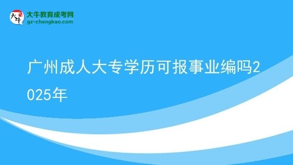 廣州成人大專學(xué)歷可報事業(yè)編嗎2025年圖片