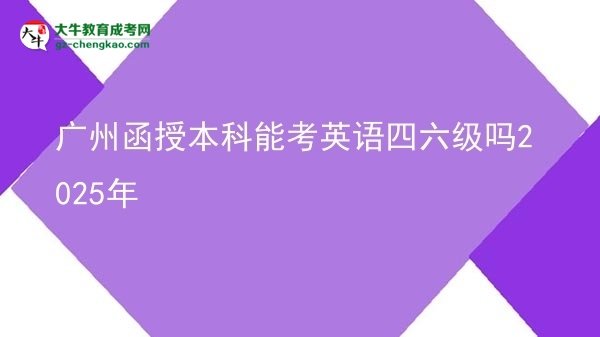 【圖文】廣州函授本科能考英語(yǔ)四六級(jí)嗎2025年