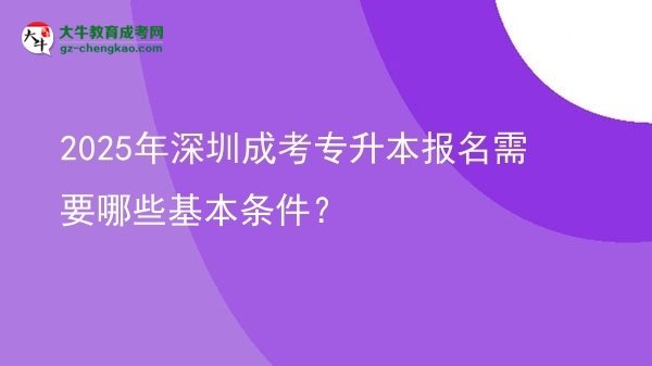 2025年深圳成考專升本報名需要哪些基本條件？圖片