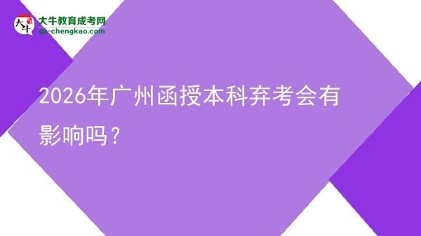 【圖文】2026年廣州函授本科棄考會(huì)有影響嗎？