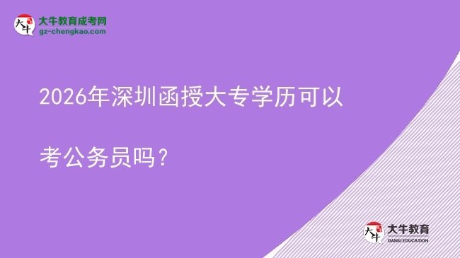 2026年深圳函授大專學(xué)歷可以考公務(wù)員嗎？圖片
