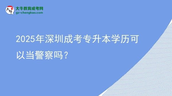 2025年深圳成考專升本學歷可以當警察嗎？圖片