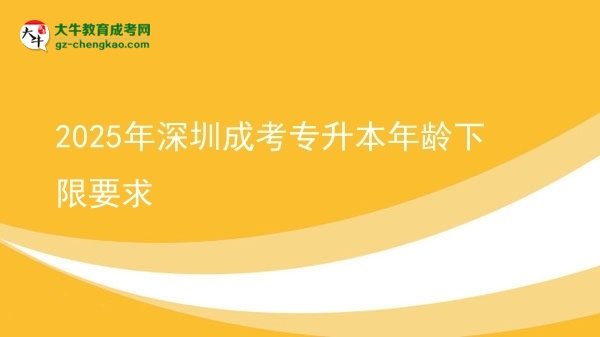 2025年深圳成考專升本年齡下限要求圖片