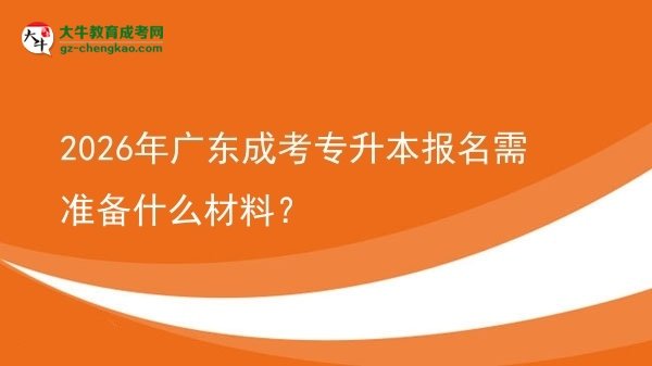 2026年廣東成考專升本報名需準(zhǔn)備什么材料？圖片