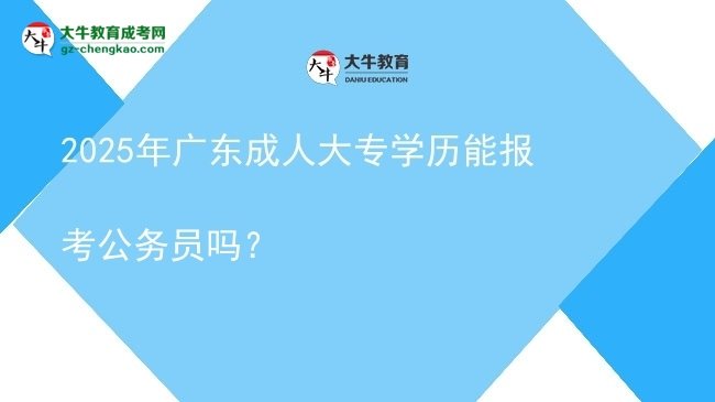 2025年廣東成人大專學(xué)歷能報考公務(wù)員嗎？圖片
