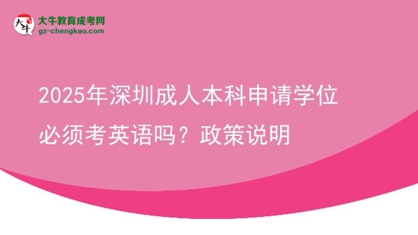 2025年深圳成人本科申請(qǐng)學(xué)位必須考英語嗎？政策說明圖片