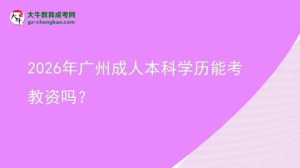 2026年廣州成人本科學歷能考教資嗎？圖片