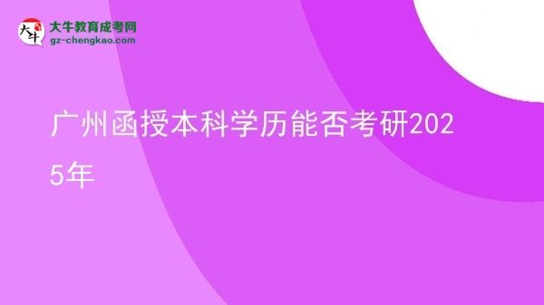 【圖文】廣州函授本科學(xué)歷能否考研2025年