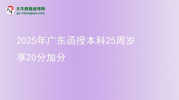 2025年廣東函授本科25周歲享20分加分圖片